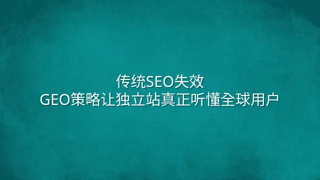 传统SEO失效？GEO策略让独立站真正听懂全球用户
