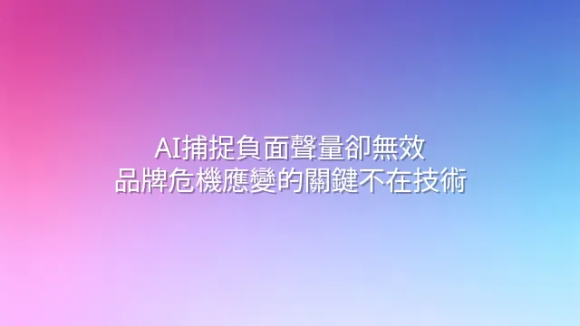 AI捕捉負面聲量卻無效？品牌危機應變的關鍵不在技術