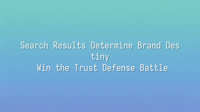 Search Results Determine Brand Destiny: Win the Trust Defense Battle