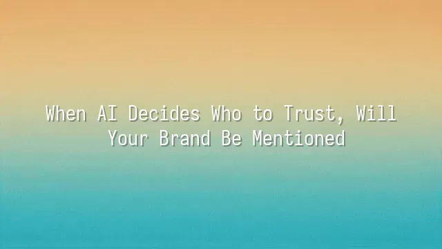 When AI Decides Who to Trust, Will Your Brand Be Mentioned?