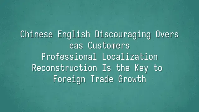 Chinese English Discouraging Overseas Customers? Professional Localization Reconstruction Is the Key to Foreign Trade Growth