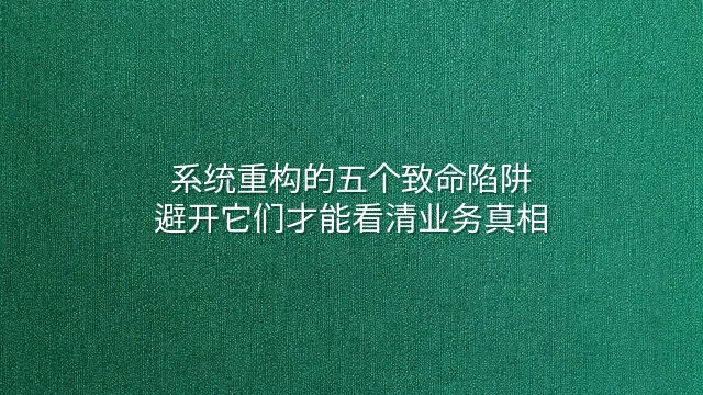 系统重构的五个致命陷阱：避开它们才能看清业务真相