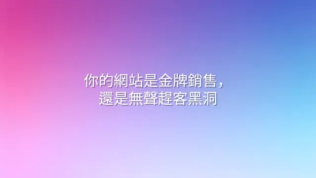 你的網站是金牌銷售，還是無聲趕客黑洞？