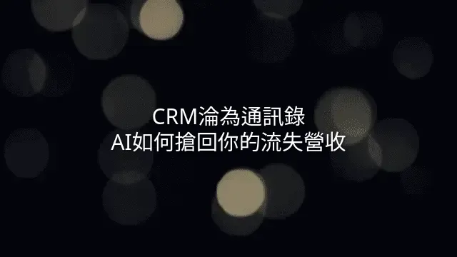 CRM淪為通訊錄？AI如何搶回你的流失營收