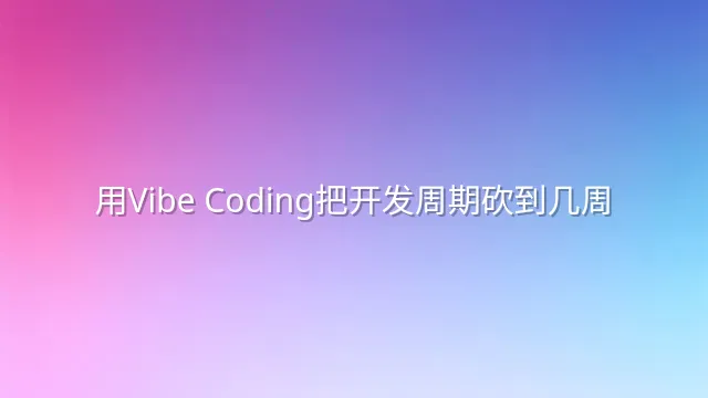 用Vibe Coding把开发周期砍到几周