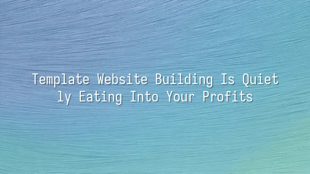 Template Website Building Is Quietly Eating Into Your Profits