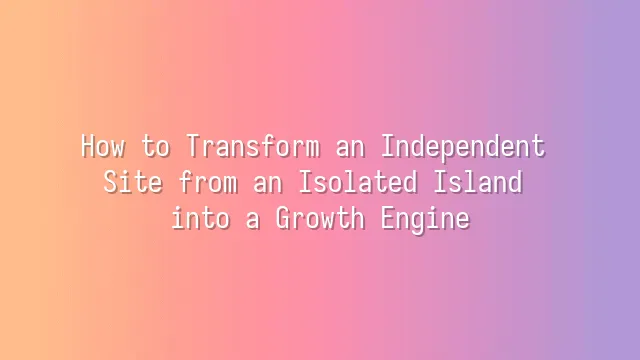 How to Transform an Independent Site from an Isolated Island into a Growth Engine