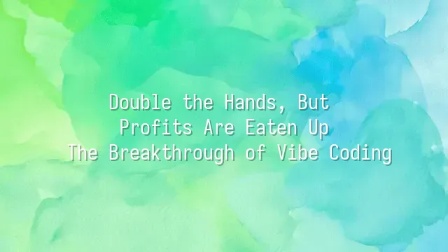 Double the Hands, But Profits Are Eaten Up? The Breakthrough of Vibe Coding