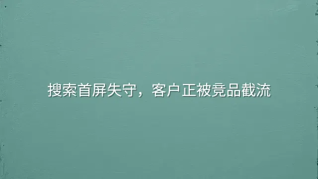 搜索首屏失守，客户正被竞品截流