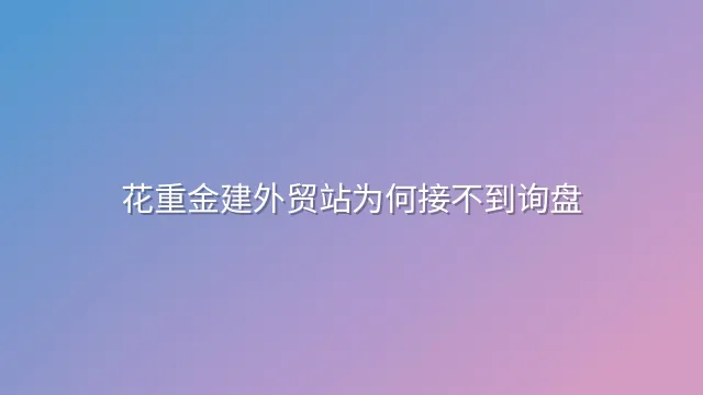 花重金建外贸站为何接不到询盘？
