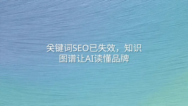 关键词SEO已失效，知识图谱让AI读懂品牌