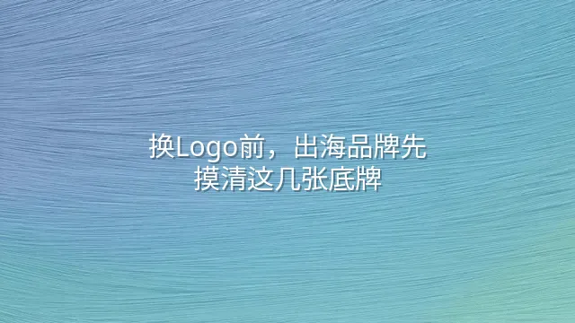 换Logo前，出海品牌先摸清这几张底牌