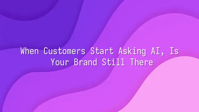 When Customers Start Asking AI, Is Your Brand Still There?