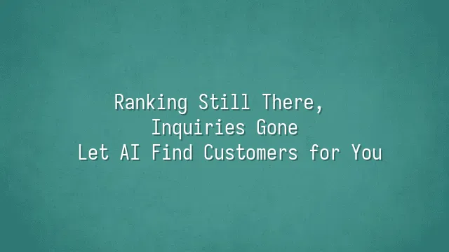Ranking Still There, Inquiries Gone? Let AI Find Customers for You