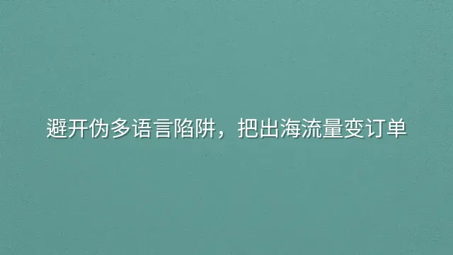 避开伪多语言陷阱，把出海流量变订单