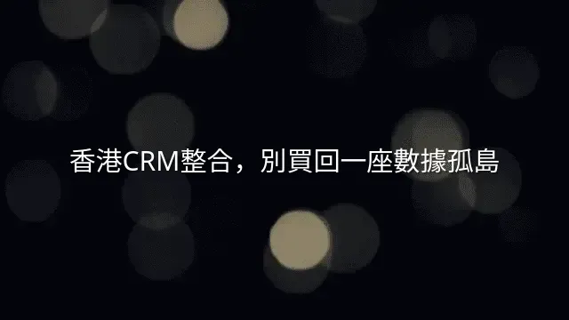 香港CRM整合，別買回一座數據孤島