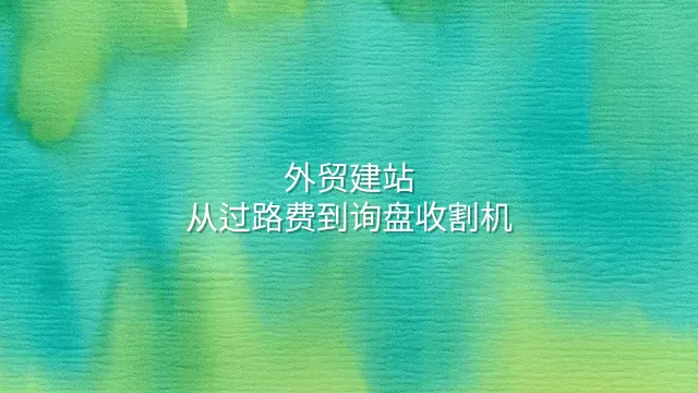 外贸建站：从过路费到询盘收割机