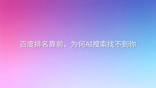 百度排名靠前，为何AI搜索找不到你？