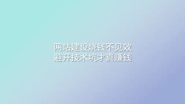 网站建设烧钱不见效？避开技术坑才真赚钱