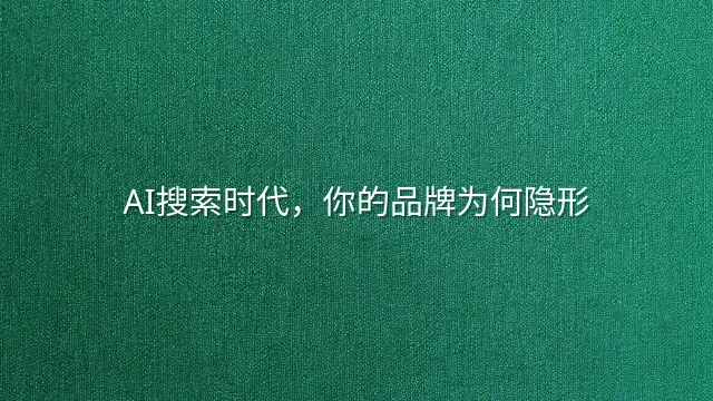AI搜索时代，你的品牌为何隐形