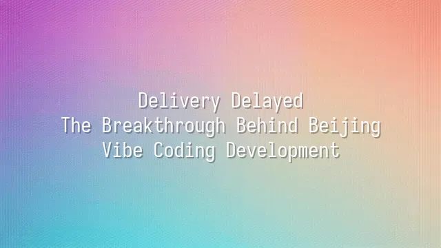 Delivery Delayed? The Breakthrough Behind Beijing Vibe Coding Development