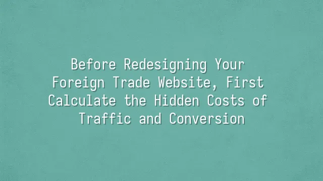 Before Redesigning Your Foreign Trade Website, First Calculate the Hidden Costs of Traffic and Conversion