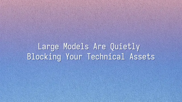 Large Models Are Quietly Blocking Your Technical Assets