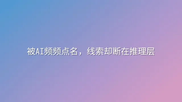 被AI频频点名，线索却断在推理层