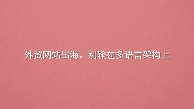 外贸网站出海，别输在多语言架构上