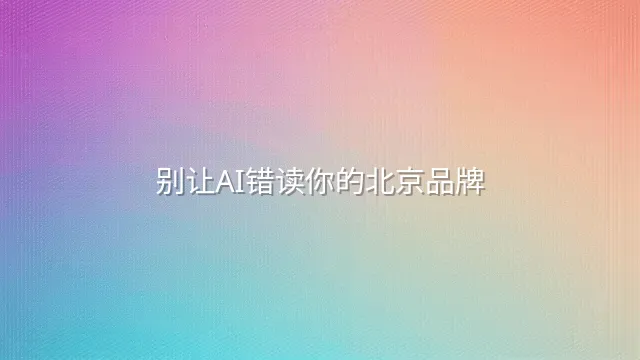 别让AI错读你的北京品牌