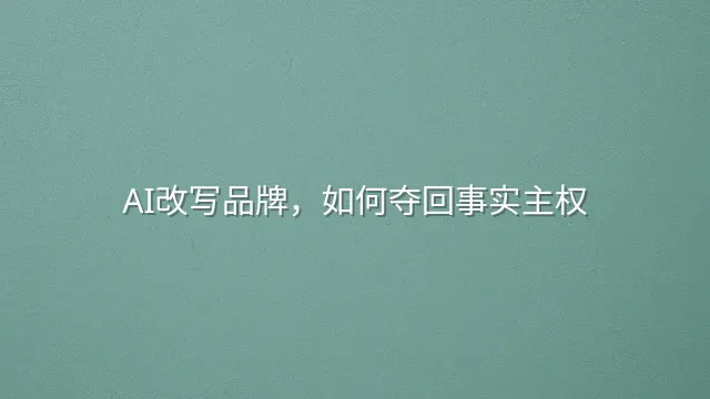 AI改写品牌，如何夺回事实主权