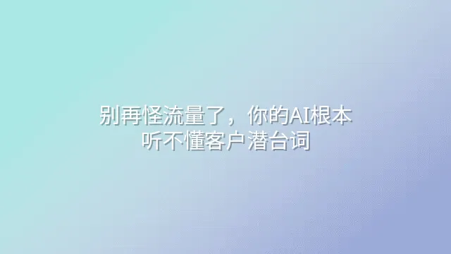 别再怪流量了，你的AI根本听不懂客户潜台词