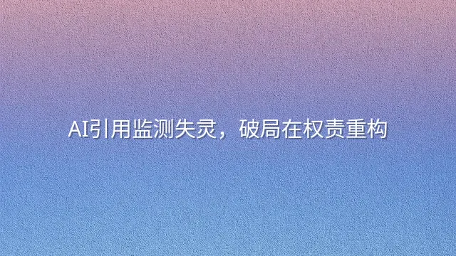 AI引用监测失灵，破局在权责重构