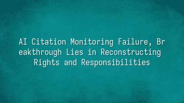 AI Citation Monitoring Failure, Breakthrough Lies in Reconstructing Rights and Responsibilities