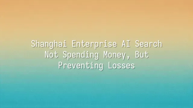 Shanghai Enterprise AI Search: Not Spending Money, But Preventing Losses