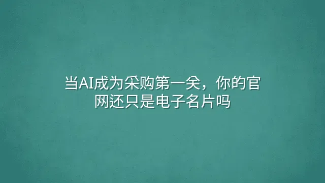 当AI成为采购第一关，你的官网还只是电子名片吗