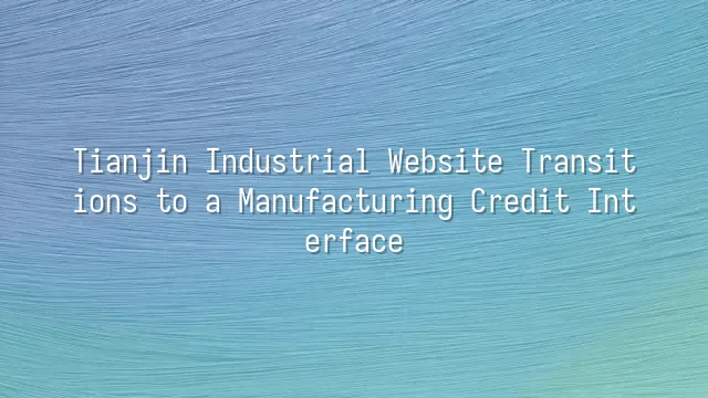 Tianjin Industrial Website Transitions to a Manufacturing Credit Interface