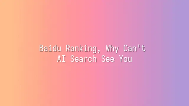 Baidu Ranking, Why Can't AI Search See You?