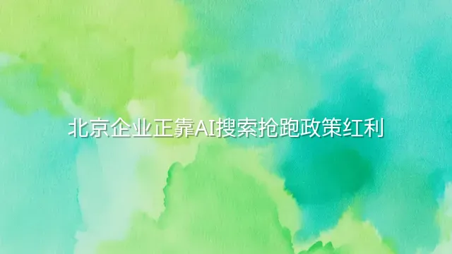北京企业正靠AI搜索抢跑政策红利