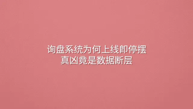 询盘系统为何上线即停摆？真凶竟是数据断层