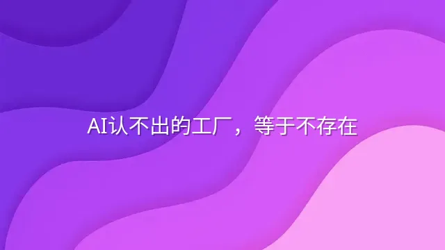 AI认不出的工厂，等于不存在