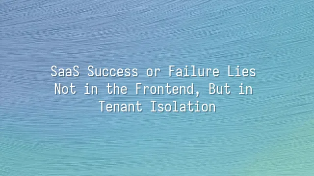 SaaS Success or Failure Lies Not in the Frontend, But in Tenant Isolation