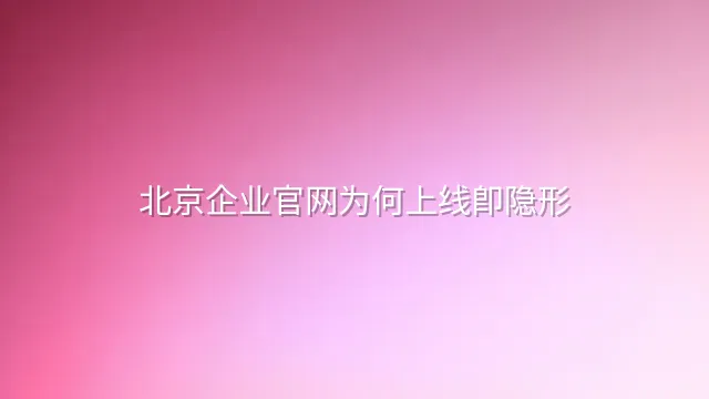 北京企业官网为何上线即隐形