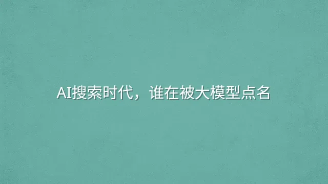 AI搜索时代，谁在被大模型点名