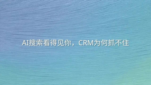 AI搜索看得见你，CRM为何抓不住？