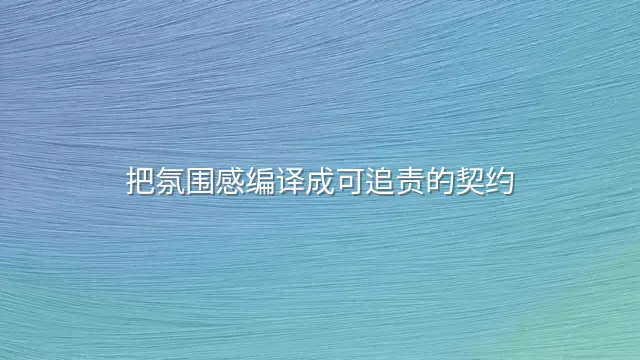 把氛围感编译成可追责的契约