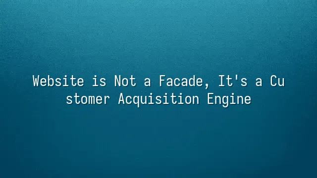 Website is Not a Facade, It's a Customer Acquisition Engine