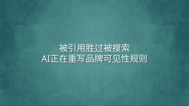 被引用胜过被搜索：AI正在重写品牌可见性规则
