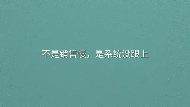 不是销售慢，是系统没跟上