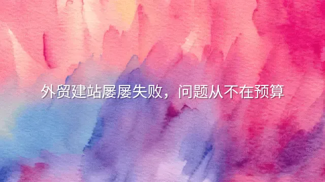 外贸建站屡屡失败，问题从不在预算